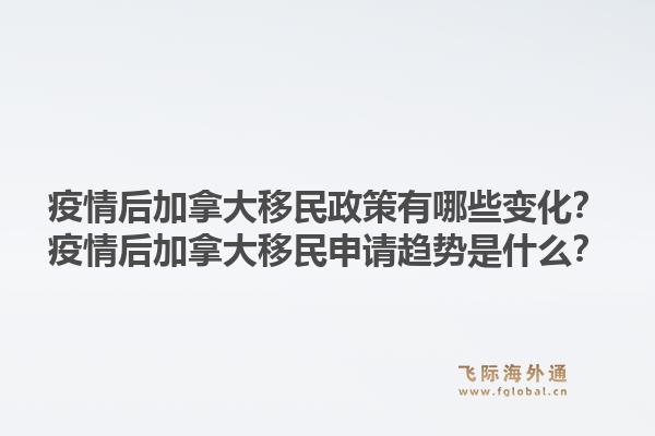 疫情后加拿大移民政策有哪些变化?疫情后加拿大移民申请趋势是什么?1.jpg