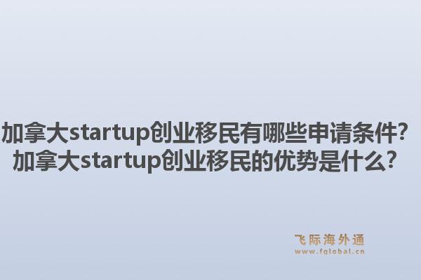加拿大startup创业移民有哪些申请条件？加拿大startup创业移民的优势是什么？1.jpg