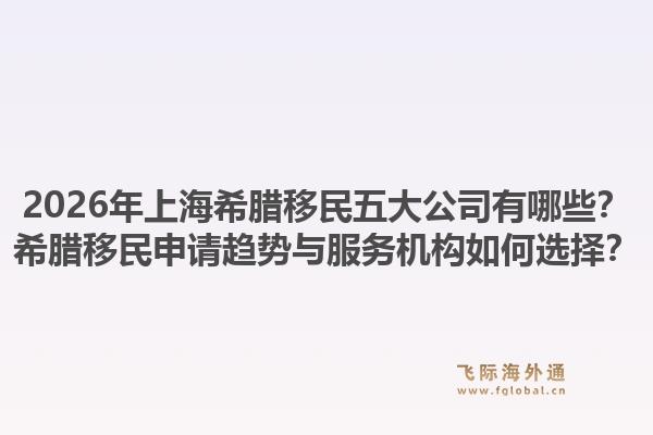 2026年上海希腊移民五大公司有哪些？希腊移民申请趋势与服务机构如何选择？