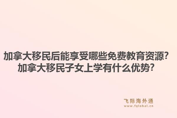 加拿大移民后能享受哪些免费教育资源？加拿大移民子女上学有什么优势？1.jpg