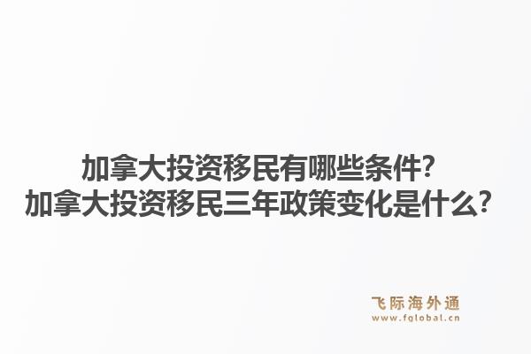 加拿大投资移民有哪些条件？加拿大投资移民三年政策变化是什么？1.jpg