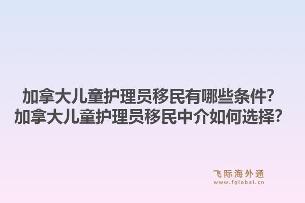 加拿大儿童护理员移民有哪些条件?加拿大儿童护理员移民中介如何选择?1.jpg