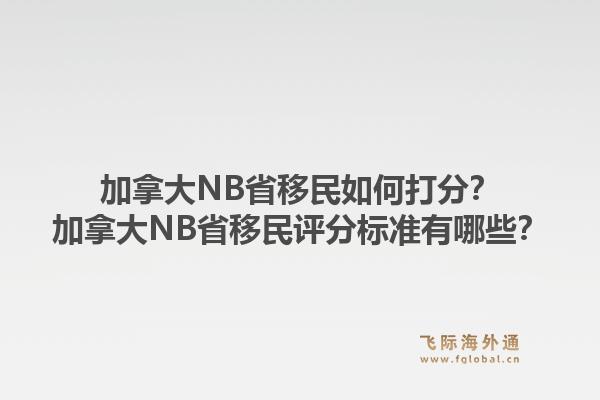 加拿大NB省移民如何打分？加拿大NB省移民评分标准有哪些？1.jpg