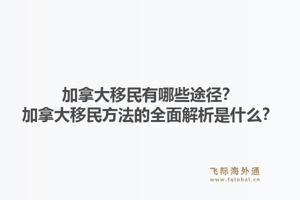 加拿大移民有哪些途径？加拿大移民方法的全面解析是什么？1.jpg