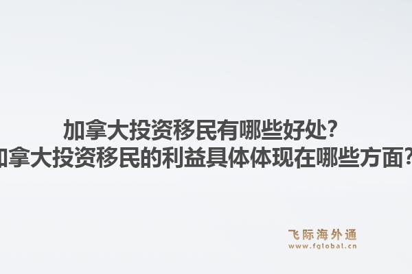 加拿大投资移民有哪些好处?加拿大投资移民的利益具体体现在哪些方面?1.jpg