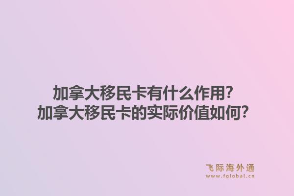 加拿大移民卡有什么作用？加拿大移民卡的实际价值如何？1.jpg
