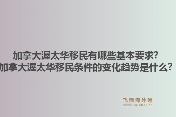 加拿大渥太华移民有哪些基本要求？加拿大渥太华移民条件的变化趋势是什么？1.jpg