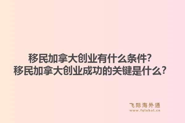 移民加拿大创业有什么条件？移民加拿大创业成功的关键是什么？1.jpg