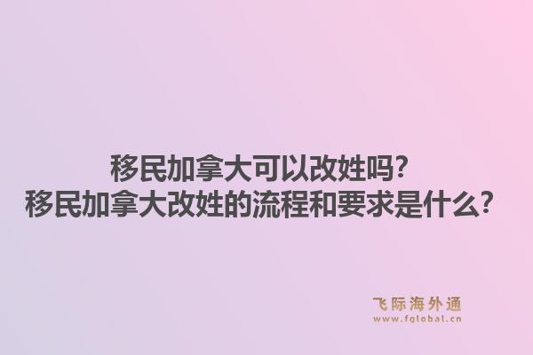 移民加拿大可以改姓吗？移民加拿大改姓的流程和要求是什么？1.jpg