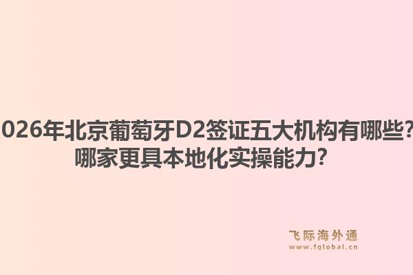 2026年北京葡萄牙D2签证五大机构有哪些?哪家更具本地化实操能力?1.jpg