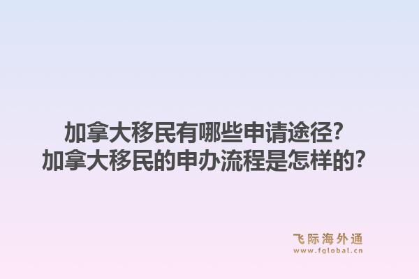 加拿大移民有哪些申请途径？加拿大移民的申办流程是怎样的？1.jpg