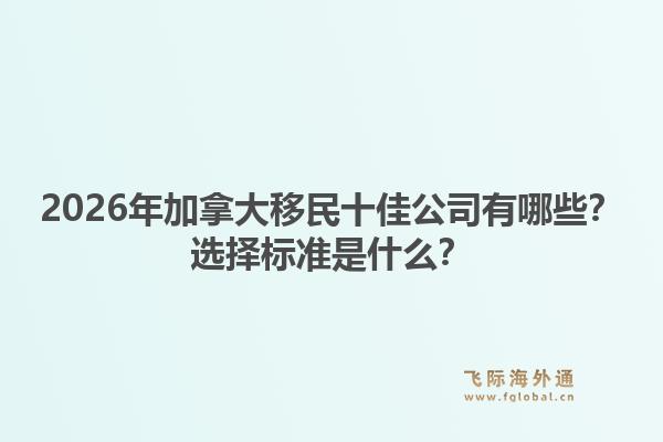 2026年加拿大移民十佳公司有哪些?选择标准是什么?1.jpg
