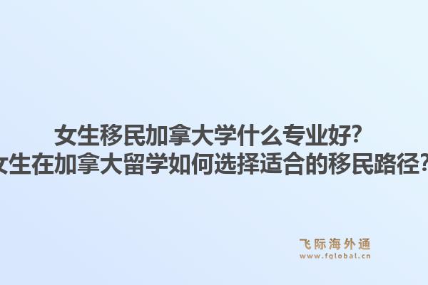 女生移民加拿大学什么专业好？女生在加拿大留学如何选择适合的移民路径？1.jpg