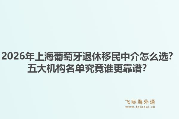 2026年上海葡萄牙退休移民中介怎么选?五大机构名单究竟谁更靠谱?1.jpg