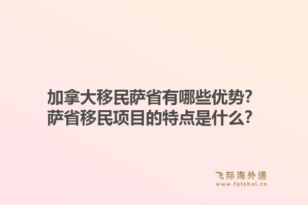 加拿大移民萨省有哪些优势？萨省移民项目的特点是什么？1.jpg