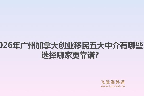 2026年广州加拿大创业移民五大中介有哪些？选择哪家更靠谱？1.jpg