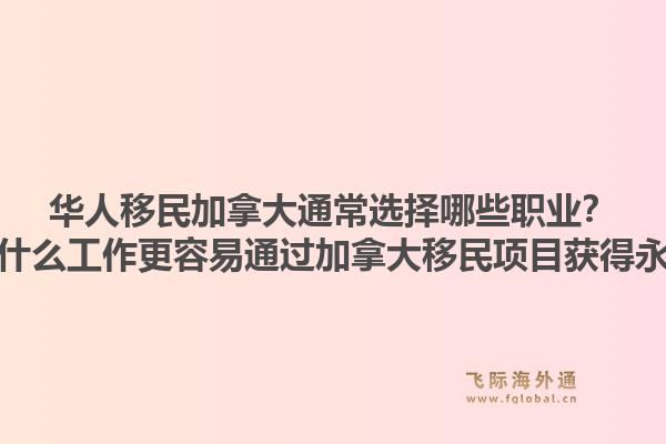 华人移民加拿大通常选择哪些职业？从事什么工作更容易通过加拿大移民项目获得永居？1.jpg