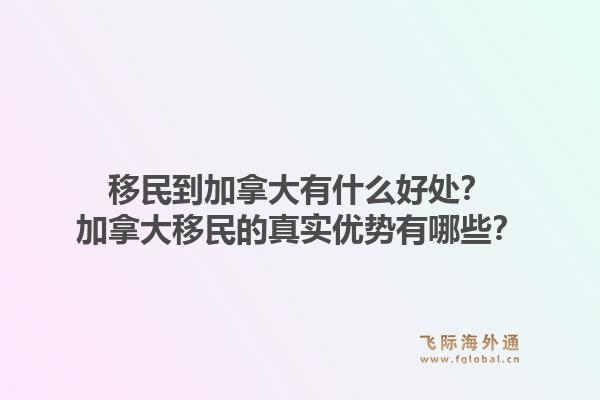 移民到加拿大有什么好处？加拿大移民的真实优势有哪些？1.jpg