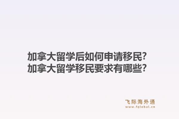 加拿大留学后如何申请移民？加拿大留学移民要求有哪些？1.jpg