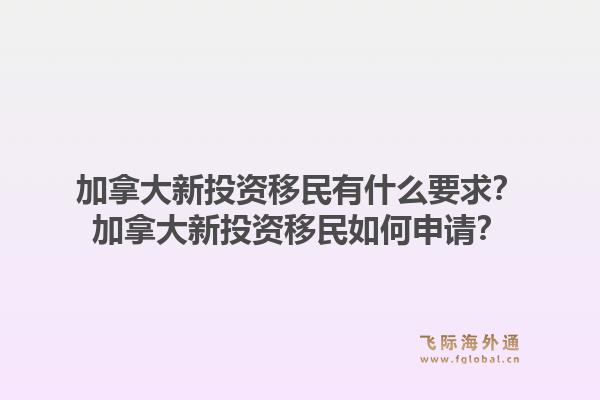 加拿大新投资移民有什么要求？加拿大新投资移民如何申请？1.jpg