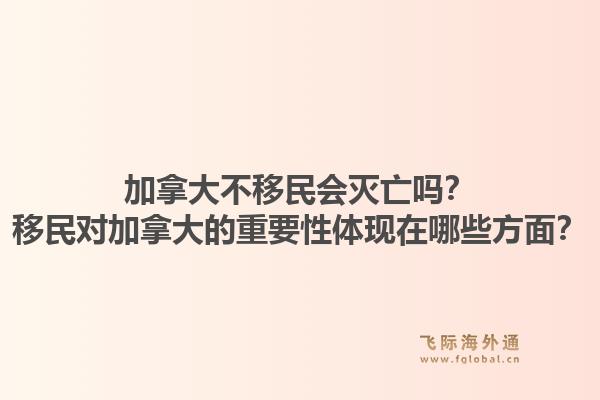 加拿大不移民会灭亡吗？移民对加拿大的重要性体现在哪些方面？1.jpg