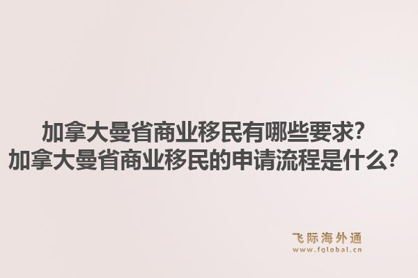 加拿大曼省商业移民有哪些要求？加拿大曼省商业移民的申请流程是什么？1.jpg