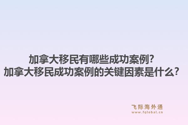 加拿大移民有哪些成功案例？加拿大移民成功案例的关键因素是什么？1.jpg