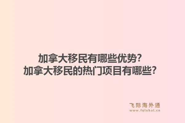 加拿大移民有哪些优势？加拿大移民的热门项目有哪些？1.jpg
