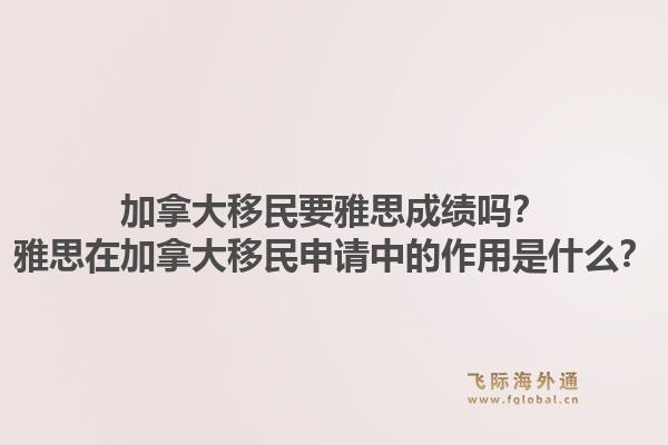 加拿大移民要雅思成绩吗？雅思在加拿大移民申请中的作用是什么？1.jpg