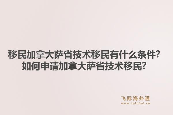 移民加拿大萨省技术移民有什么条件？如何申请加拿大萨省技术移民？1.jpg