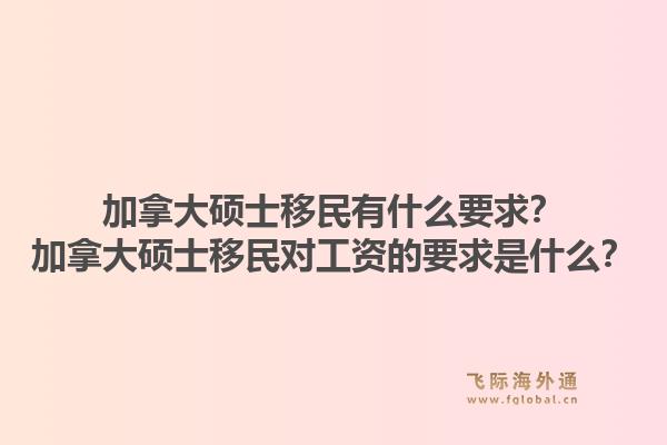 加拿大硕士移民有什么要求？加拿大硕士移民对工资的要求是什么？1.jpg
