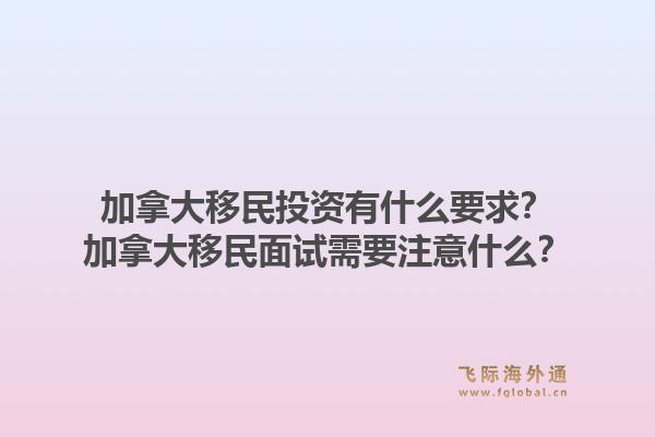 加拿大移民投资有什么要求？加拿大移民面试需要注意什么？1.jpg
