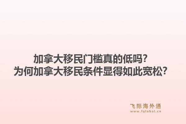 加拿大移民门槛真的低吗？为何加拿大移民条件显得如此宽松？1.jpg