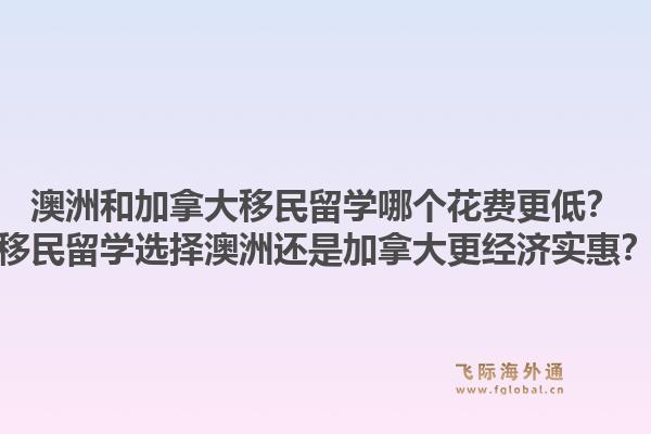 澳洲和加拿大移民留学哪个花费更低？移民留学选择澳洲还是加拿大更经济实惠？1.jpg