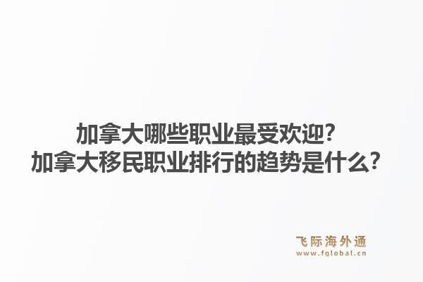 加拿大哪些职业最受欢迎？加拿大移民职业排行的趋势是什么？1.jpg