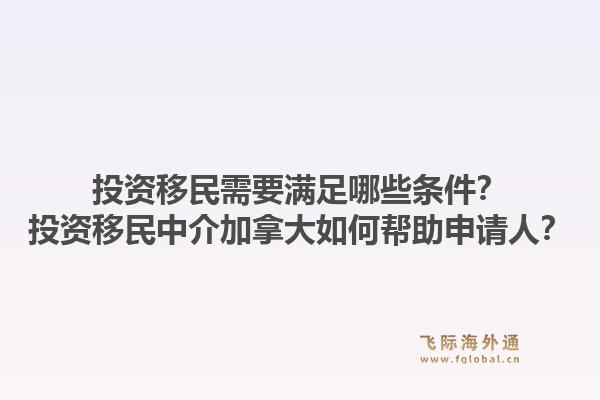 投资移民需要满足哪些条件？投资移民中介加拿大如何帮助申请人？1.jpg