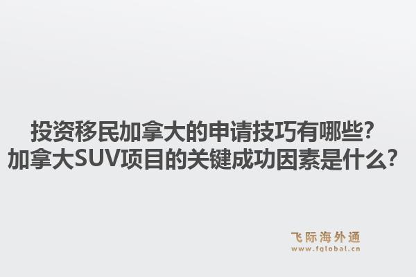 投资移民加拿大的申请技巧有哪些？加拿大SUV项目的关键成功因素是什么？1.jpg