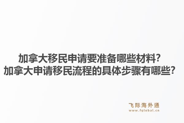 加拿大移民申请要准备哪些材料？加拿大申请移民流程的具体步骤有哪些？1.jpg