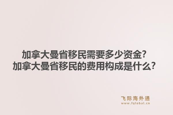 加拿大曼省移民需要多少资金？加拿大曼省移民的费用构成是什么？