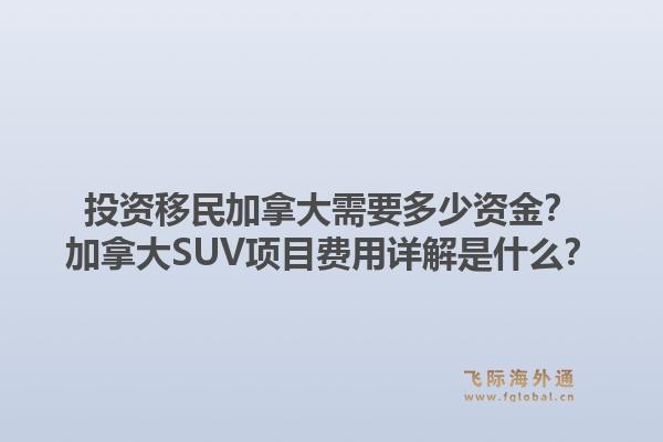 投资移民加拿大需要多少资金？加拿大SUV项目费用详解是什么？