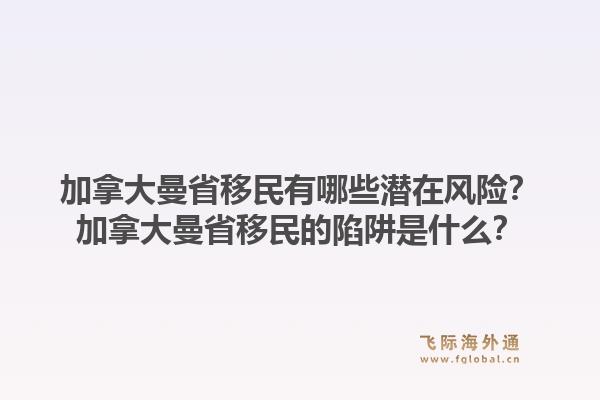 加拿大曼省移民有哪些潜在风险？加拿大曼省移民的陷阱是什么？
