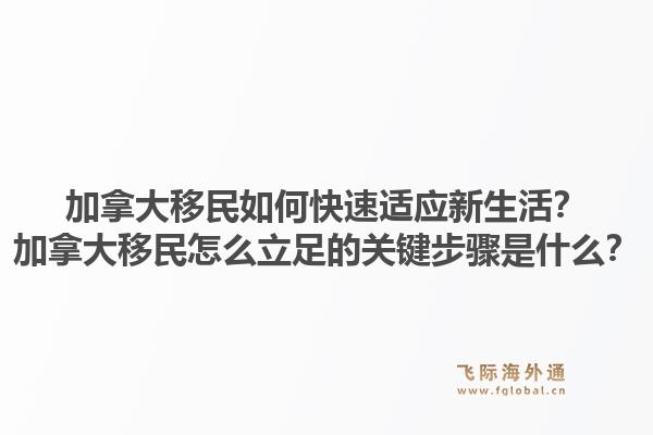加拿大移民如何快速适应新生活？加拿大移民怎么立足的关键步骤是什么？