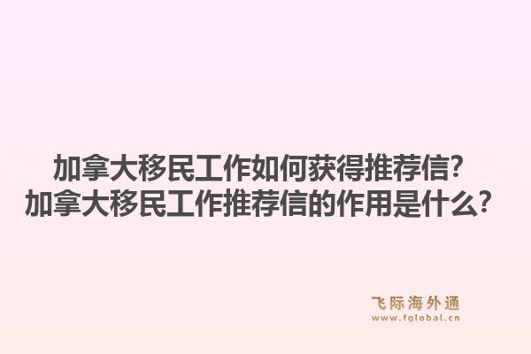 加拿大移民工作如何获得推荐信？加拿大移民工作推荐信的作用是什么？