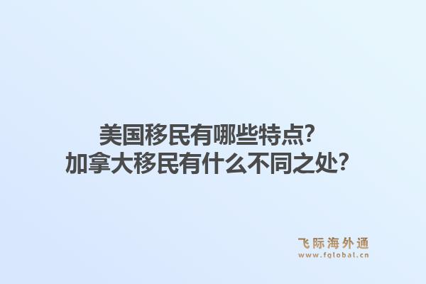 美国移民有哪些特点？加拿大移民有什么不同之处？1.jpg