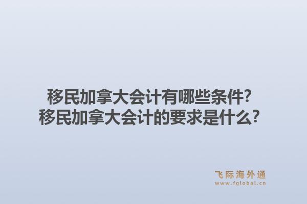 移民加拿大会计有哪些条件？移民加拿大会计的要求是什么？1.jpg