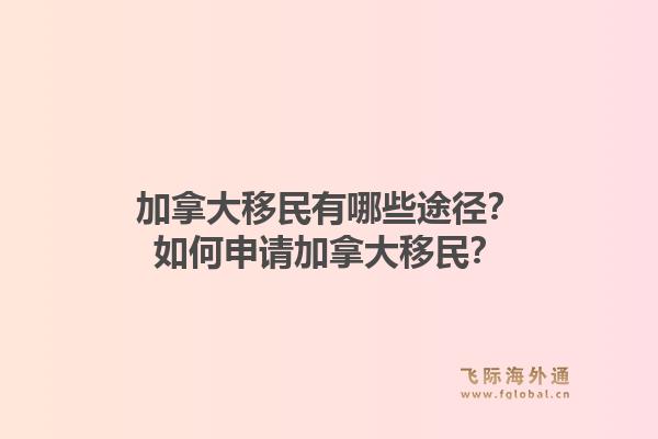 加拿大移民有哪些途径？如何申请加拿大移民？1.jpg