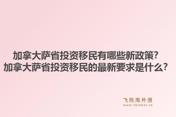 加拿大萨省投资移民有哪些新政策？加拿大萨省投资移民的最新要求是什么？1.jpg