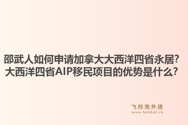 邵武人如何申请加拿大大西洋四省永居？大西洋四省AIP移民项目的优势是什么？1.jpg