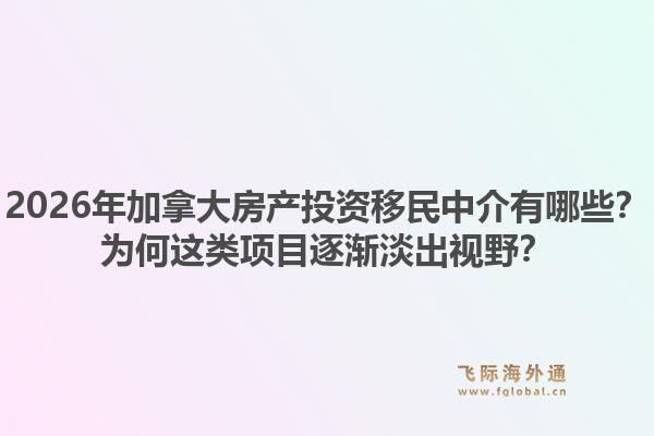 2026年加拿大房产投资移民中介有哪些？为何这类项目逐渐淡出视野？1.jpg