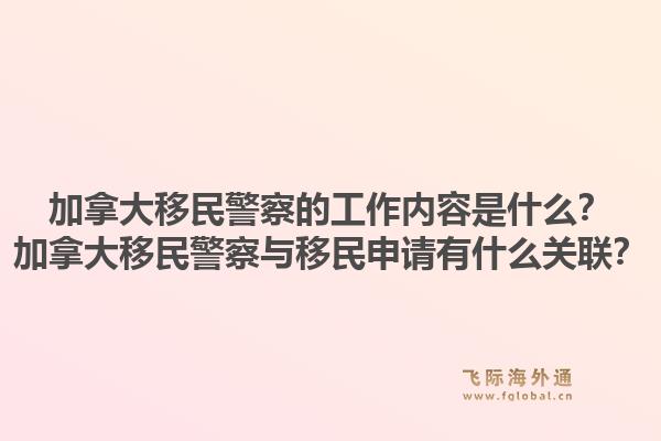 加拿大移民警察的工作内容是什么？加拿大移民警察与移民申请有什么关联？1.jpg